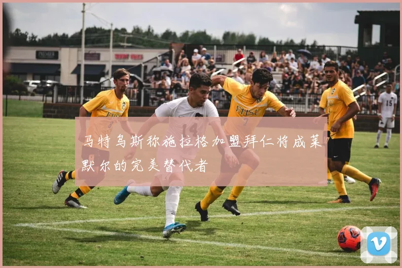 马特乌斯称施拉格加盟拜仁将成莱默尔的完美替代者