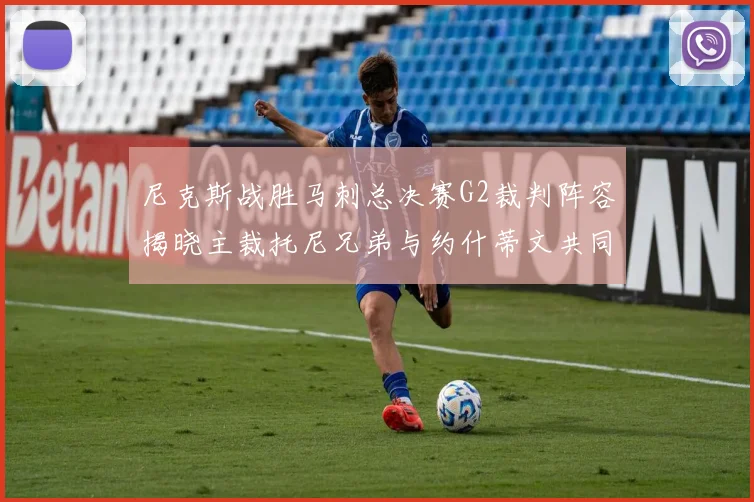 尼克斯战胜马刺总决赛G2裁判阵容揭晓主裁托尼兄弟与约什蒂文共同执法
