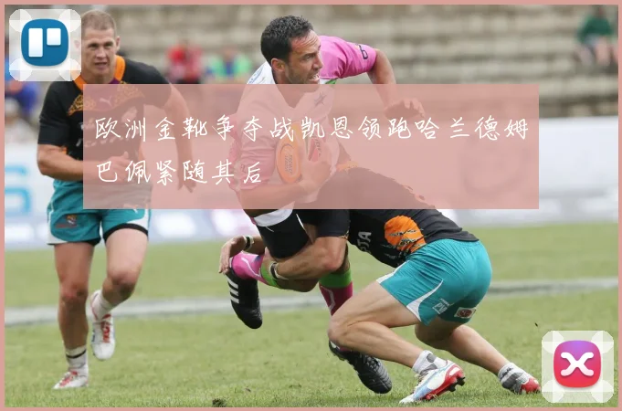 欧洲金靴争夺战凯恩领跑哈兰德姆巴佩紧随其后