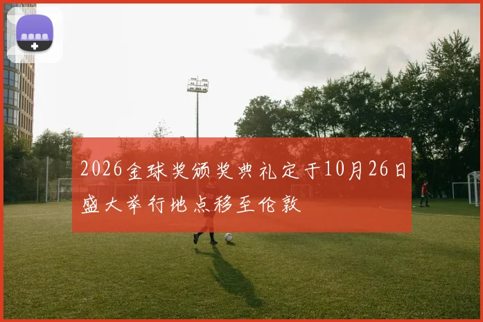 2026金球奖颁奖典礼定于10月26日盛大举行地点移至伦敦