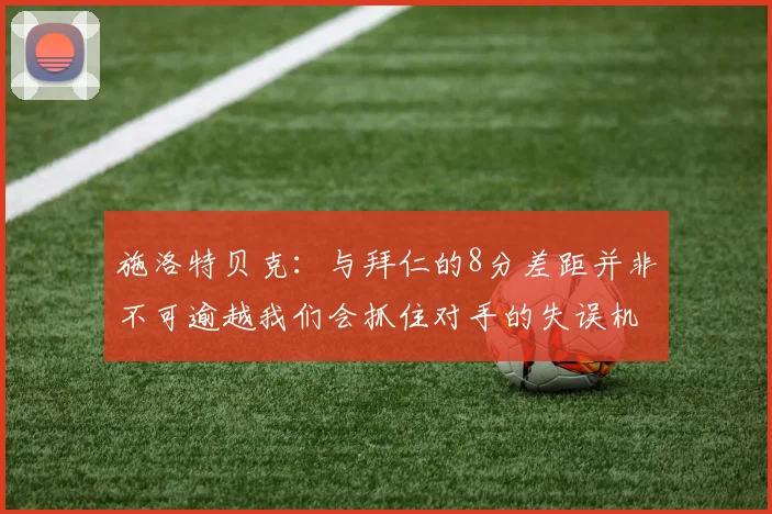 施洛特贝克：与拜仁的8分差距并非不可逾越我们会抓住对手的失误机会