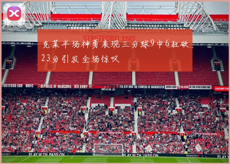 克莱半场神勇表现三分球9中6狂砍23分引发全场惊叹
