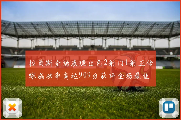 拉莫斯全场表现出色2射门1射正传球成功率高达909分获评全场最佳
