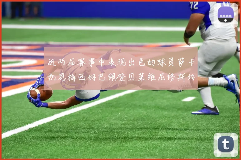 近两届赛事中表现出色的球员萨卡凯恩梅西姆巴佩登贝莱维尼修斯均有三球三助攻