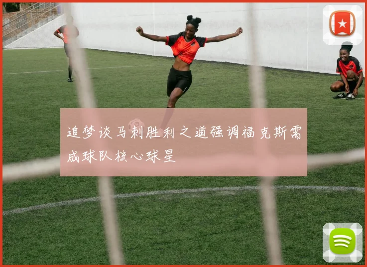 追梦谈马刺胜利之道强调福克斯需成球队核心球星