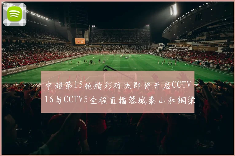 中超第15轮精彩对决即将开启CCTV16与CCTV5全程直播蓉城泰山和铜梁龙国安赛事