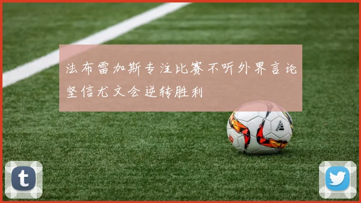 法布雷加斯专注比赛不听外界言论坚信尤文会逆转胜利