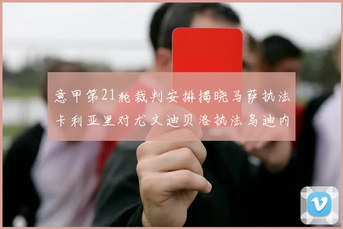意甲第21轮裁判安排揭晓马萨执法卡利亚里对尤文迪贝洛执法乌迪内斯对国米