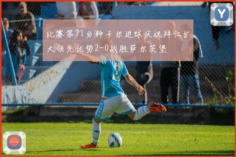 比赛第71分钟卡尔进球庆祝拜仁扩大领先优势2-0战胜萨尔茨堡